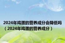 2024年鸡蛋的营养成分会降低吗（2024年鸡蛋的营养成分）