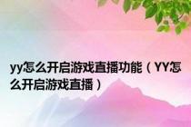 yy怎么开启游戏直播功能（YY怎么开启游戏直播）