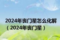 2024年丧门星怎么化解（2024年丧门星）