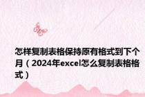 怎样复制表格保持原有格式到下个月（2024年excel怎么复制表格格式）