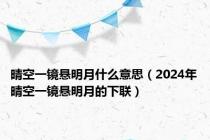 晴空一镜悬明月什么意思（2024年晴空一镜悬明月的下联）