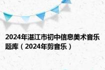 2024年湛江市初中信息美术音乐题库（2024年剪音乐）