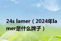 24s lamer（2024年lamer是什么牌子）