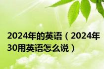 2024年的英语（2024年30用英语怎么说）