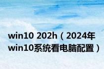 win10 202h（2024年win10系统看电脑配置）