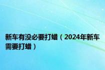 新车有没必要打蜡（2024年新车需要打蜡）