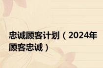 忠诚顾客计划（2024年顾客忠诚）