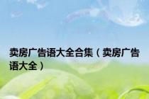 卖房广告语大全合集（卖房广告语大全）