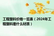 工程塑料价格一览表（2024年工程塑料是什么材质）