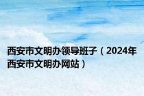 西安市文明办领导班子（2024年西安市文明办网站）