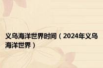 义乌海洋世界时间（2024年义乌海洋世界）