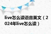 live怎么读语音英文（2024年live怎么读）