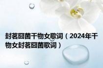 封茗囧菌干物女歌词（2024年干物女封茗囧菌歌词）