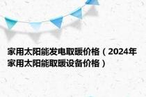 家用太阳能发电取暖价格（2024年家用太阳能取暖设备价格）