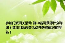 参加门派闯关活动 前10名可获得什么称谓（参加门派闯关活动并获得前10的排名）