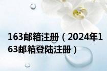 163邮箱注册（2024年163邮箱登陆注册）