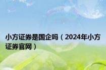 小方证券是国企吗（2024年小方证券官网）