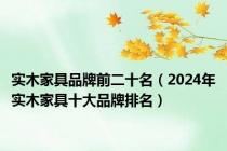 实木家具品牌前二十名（2024年实木家具十大品牌排名）