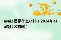 asa材质是什么材料（2024年asa是什么材料）