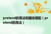 pretend的用法和固定搭配（pretend的用法）