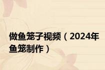 做鱼笼子视频（2024年鱼笼制作）