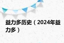 益力多历史（2024年益力多）