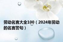 劳动名言大全100（2024年劳动的名言警句）