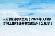 天府银行网银登陆（2024年天府银行网上银行证书有效期是什么意思）