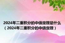 2024年二重积分的中值定理是什么（2024年二重积分的中值定理）