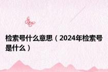 检索号什么意思（2024年检索号是什么）