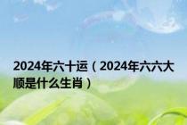 2024年六十运（2024年六六大顺是什么生肖）