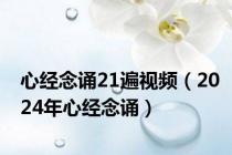 心经念诵21遍视频（2024年心经念诵）