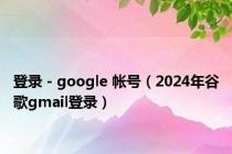 登录 - google 帐号（2024年谷歌gmail登录）