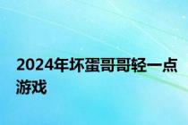 2024年坏蛋哥哥轻一点游戏