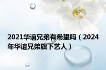 2021华谊兄弟有希望吗（2024年华谊兄弟旗下艺人）