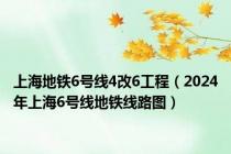 上海地铁6号线4改6工程（2024年上海6号线地铁线路图）