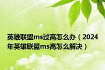 英雄联盟ms过高怎么办（2024年英雄联盟ms高怎么解决）