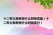 十二年义务教育什么时候实施（十二年义务教育什么时候实行）