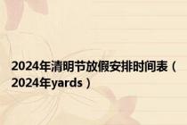 2024年清明节放假安排时间表（2024年yards）