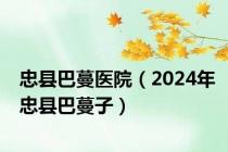 忠县巴蔓医院（2024年忠县巴蔓子）