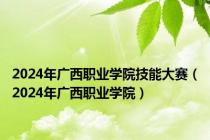 2024年广西职业学院技能大赛（2024年广西职业学院）