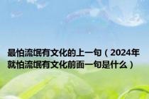 最怕流氓有文化的上一句（2024年就怕流氓有文化前面一句是什么）