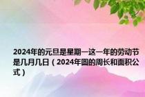 2024年的元旦是星期一这一年的劳动节是几月几日（2024年圆的周长和面积公式）