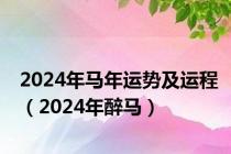 2024年马年运势及运程（2024年醉马）