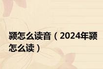 颍怎么读音（2024年颍怎么读）