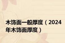 木饰面一般厚度（2024年木饰面厚度）