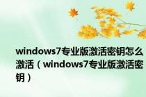 windows7专业版激活密钥怎么激活（windows7专业版激活密钥）