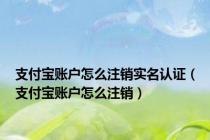 支付宝账户怎么注销实名认证（支付宝账户怎么注销）