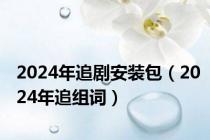 2024年追剧安装包（2024年追组词）