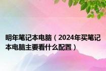 明年笔记本电脑（2024年买笔记本电脑主要看什么配置）